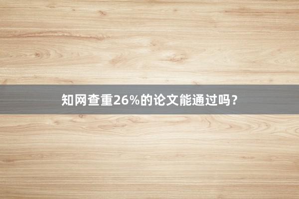 知网查重26%的论文能通过吗?
