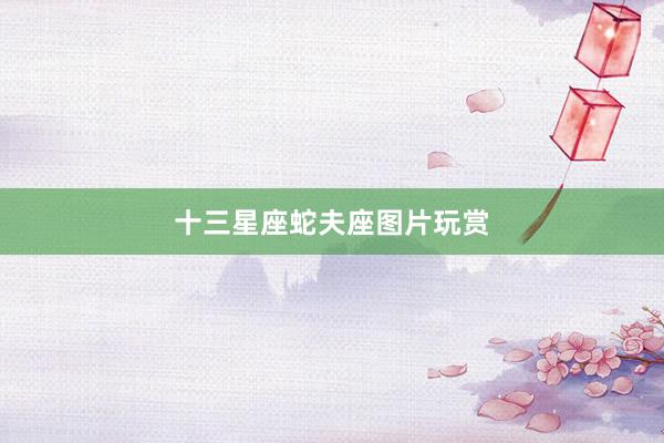 十三星座蛇夫座图片玩赏
