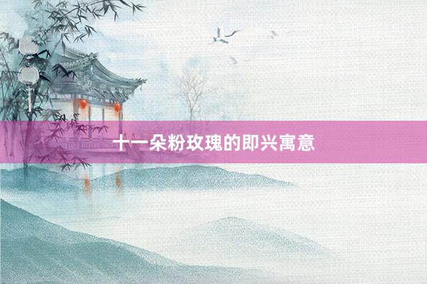 十一朵粉玫瑰的即兴寓意