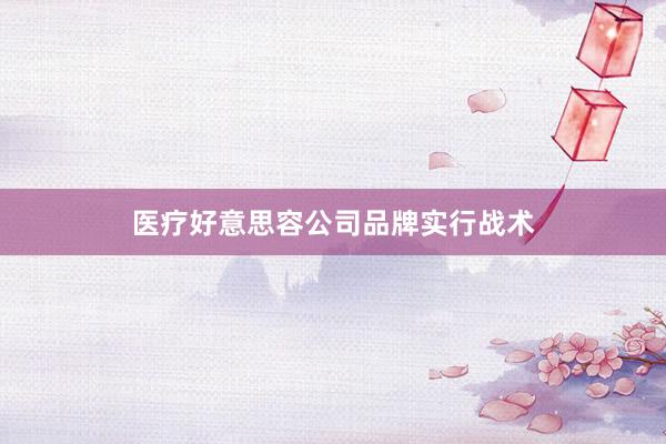 医疗好意思容公司品牌实行战术