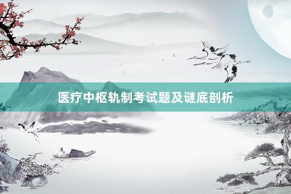 医疗中枢轨制考试题及谜底剖析